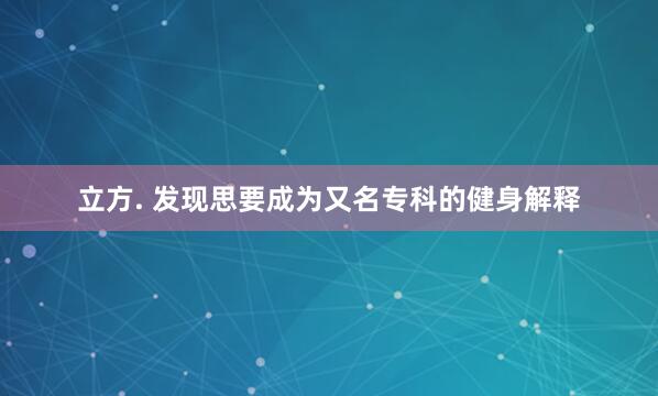 立方. 发现思要成为又名专科的健身解释
