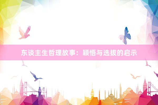 东谈主生哲理故事：颖悟与选拔的启示