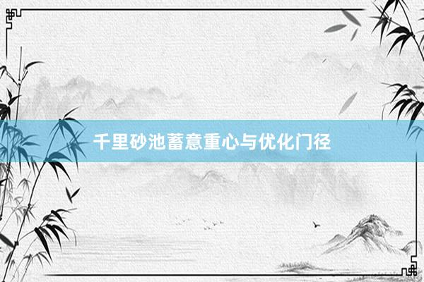 千里砂池蓄意重心与优化门径