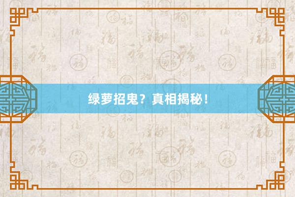 绿萝招鬼？真相揭秘！