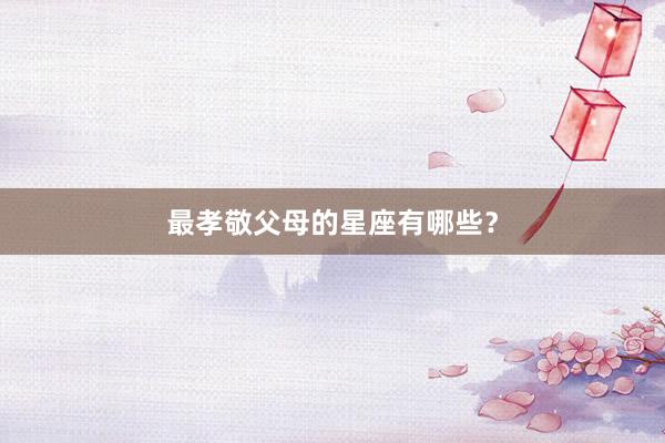 最孝敬父母的星座有哪些？