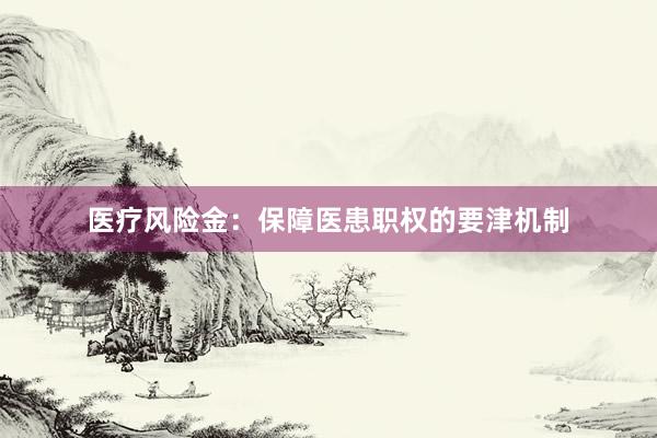 医疗风险金：保障医患职权的要津机制